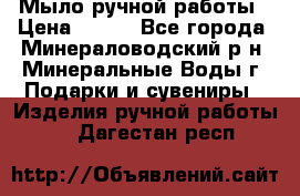 Мыло ручной работы › Цена ­ 350 - Все города, Минераловодский р-н, Минеральные Воды г. Подарки и сувениры » Изделия ручной работы   . Дагестан респ.
